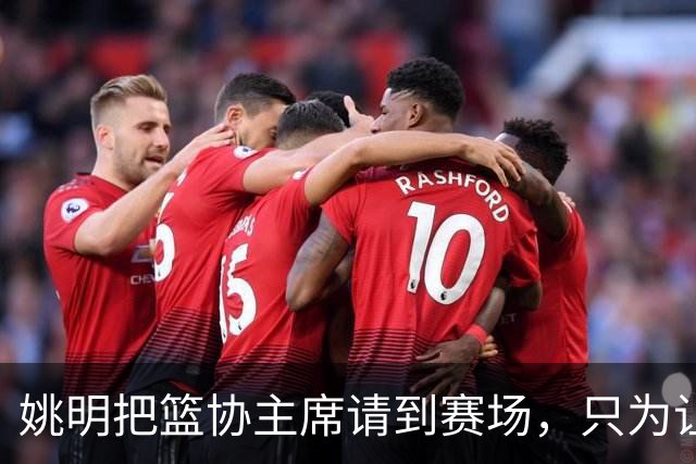姚明把篮协主席请到赛场，只为让少年的篮球热爱被更多人看见